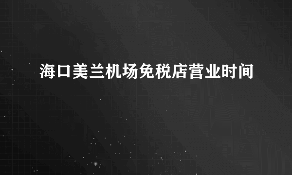 海口美兰机场免税店营业时间