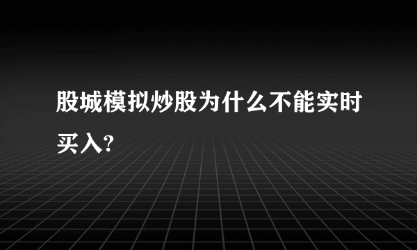 股城模拟炒股为什么不能实时买入?