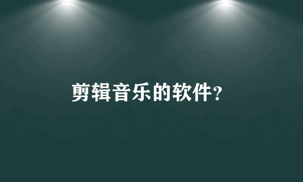 剪辑音乐的软件？