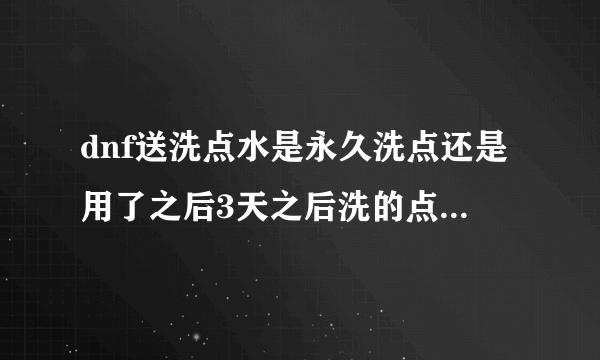 dnf送洗点水是永久洗点还是用了之后3天之后洗的点变回原样