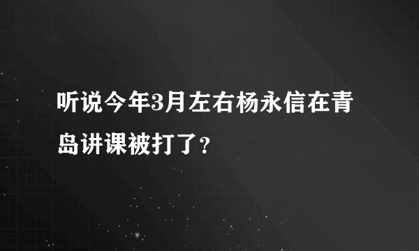 听说今年3月左右杨永信在青岛讲课被打了？