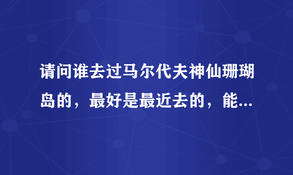 请问谁去过马尔代夫神仙珊瑚岛的，最好是最近去的，能说下岛上的消费情况吗？越具体越好，有餐单更好，还