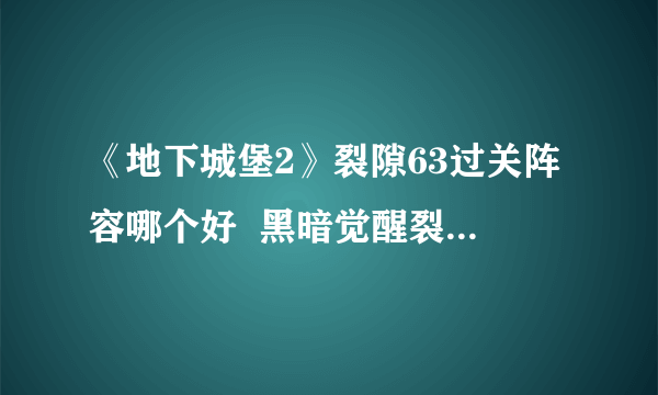 《地下城堡2》裂隙63过关阵容哪个好  黑暗觉醒裂隙63通关技巧分享