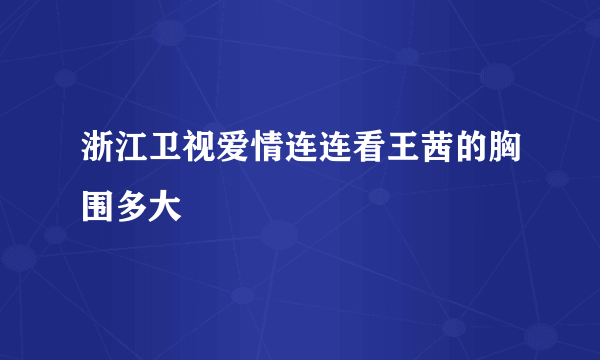 浙江卫视爱情连连看王茜的胸围多大