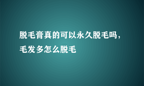 脱毛膏真的可以永久脱毛吗，毛发多怎么脱毛