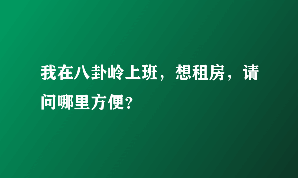 我在八卦岭上班，想租房，请问哪里方便？