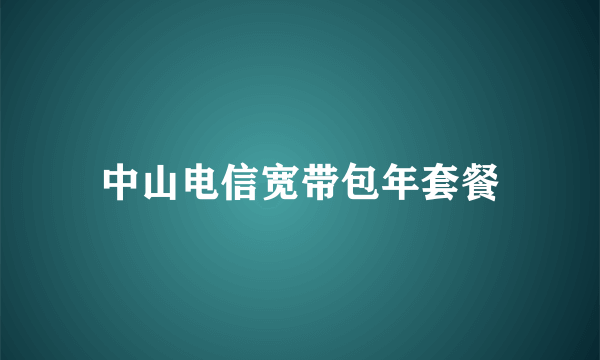 中山电信宽带包年套餐