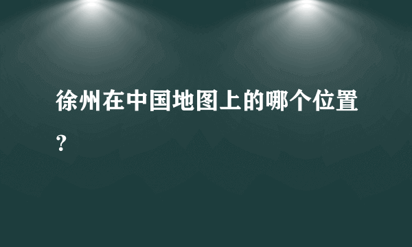 徐州在中国地图上的哪个位置？