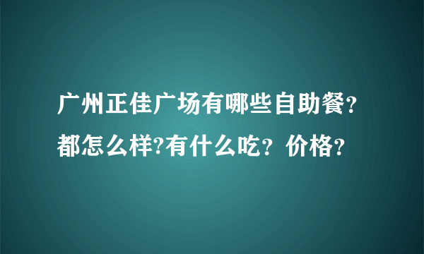 广州正佳广场有哪些自助餐？都怎么样?有什么吃？价格？