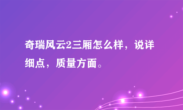 奇瑞风云2三厢怎么样，说详细点，质量方面。