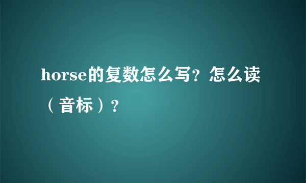 horse的复数怎么写？怎么读（音标）？