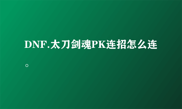 DNF.太刀剑魂PK连招怎么连。