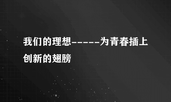 我们的理想-----为青春插上创新的翅膀