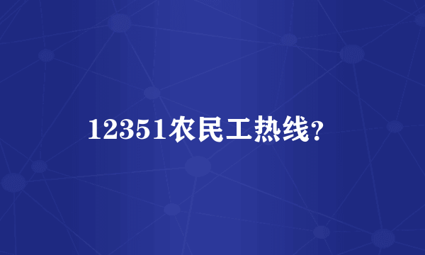 12351农民工热线？