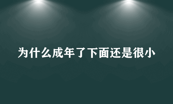 为什么成年了下面还是很小