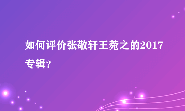 如何评价张敬轩王菀之的2017专辑？