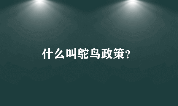 什么叫鸵鸟政策？