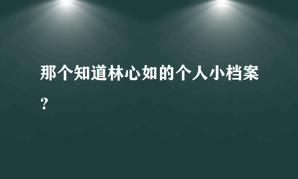 那个知道林心如的个人小档案？