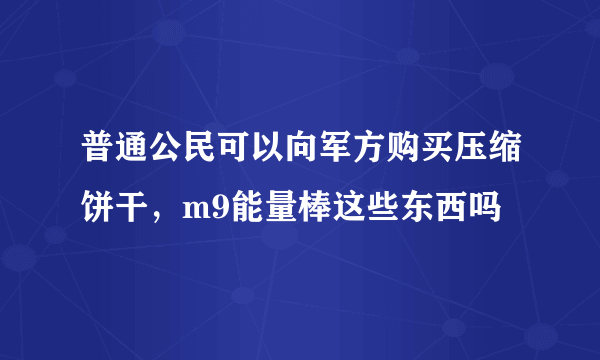 普通公民可以向军方购买压缩饼干，m9能量棒这些东西吗