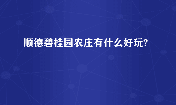 顺德碧桂园农庄有什么好玩?