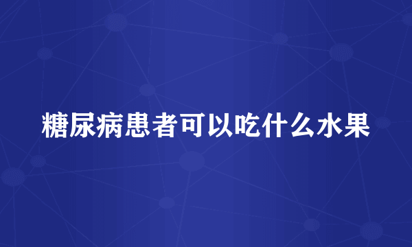 糖尿病患者可以吃什么水果