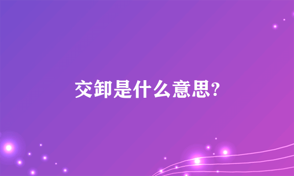 交卸是什么意思?