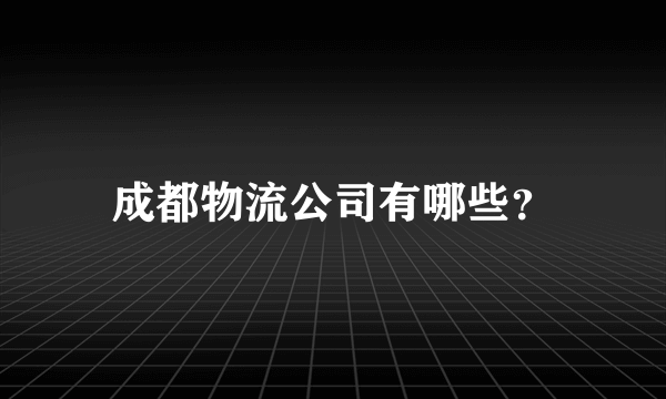 成都物流公司有哪些？