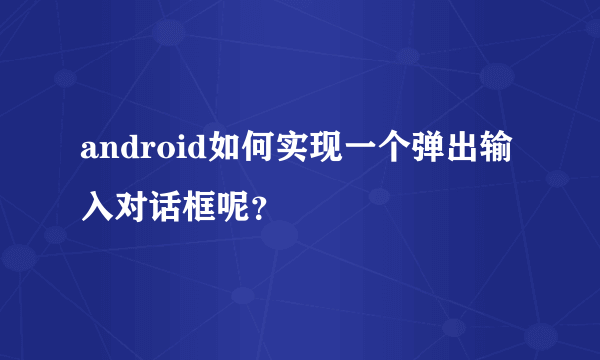 android如何实现一个弹出输入对话框呢？