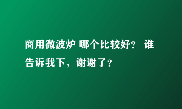 商用微波炉 哪个比较好？ 谁告诉我下，谢谢了？