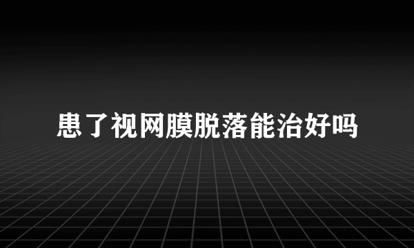 患了视网膜脱落能治好吗