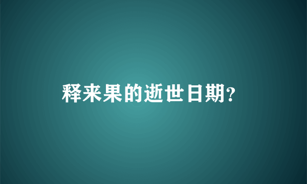 释来果的逝世日期？