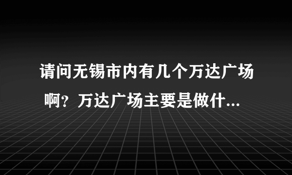 请问无锡市内有几个万达广场 啊？万达广场主要是做什么的啊？