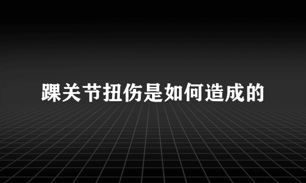 踝关节扭伤是如何造成的