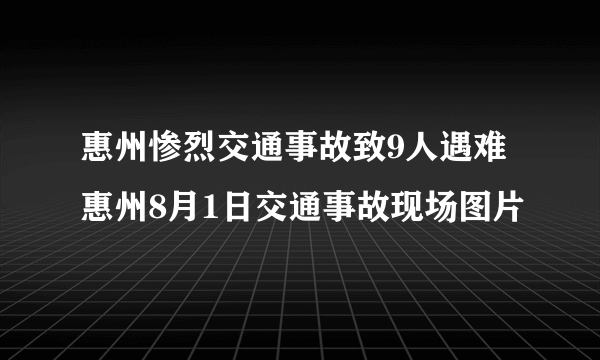 惠州惨烈交通事故致9人遇难 惠州8月1日交通事故现场图片