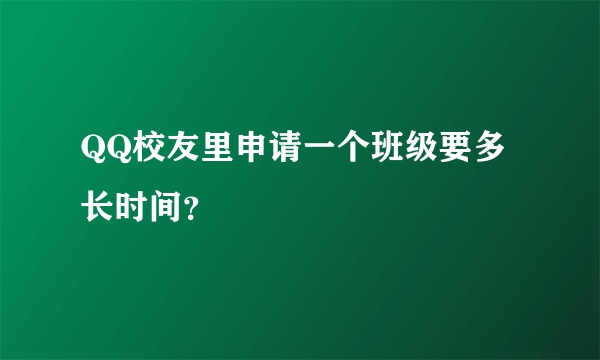 QQ校友里申请一个班级要多长时间？