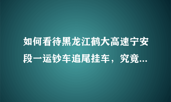 如何看待黑龙江鹤大高速宁安段一运钞车追尾挂车，究竟是人为还是事故？