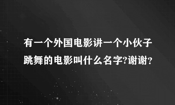 有一个外国电影讲一个小伙子跳舞的电影叫什么名字?谢谢？