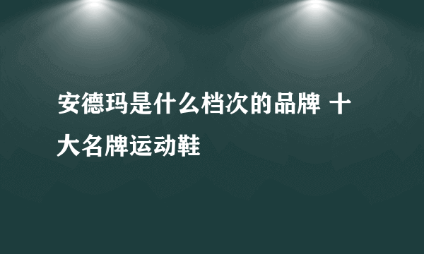 安德玛是什么档次的品牌 十大名牌运动鞋