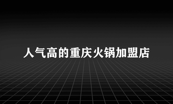 人气高的重庆火锅加盟店