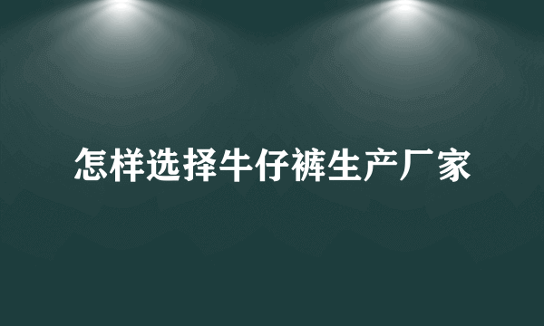 怎样选择牛仔裤生产厂家