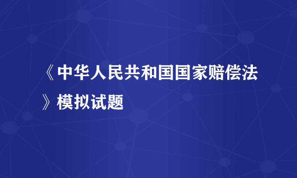 《中华人民共和国国家赔偿法》模拟试题