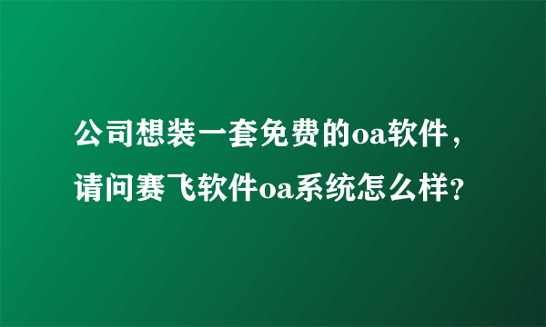 公司想装一套免费的oa软件，请问赛飞软件oa系统怎么样？