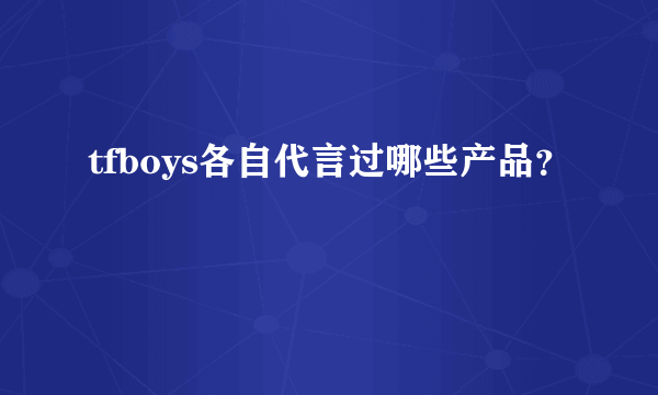 tfboys各自代言过哪些产品？