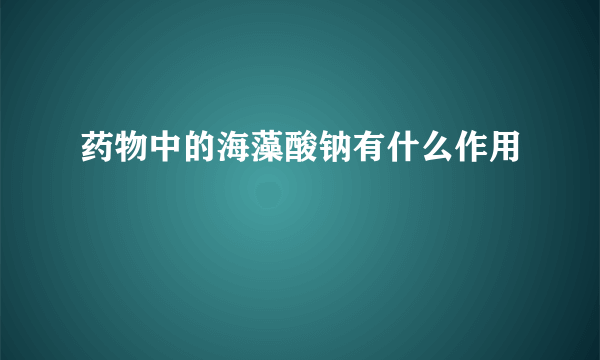 药物中的海藻酸钠有什么作用