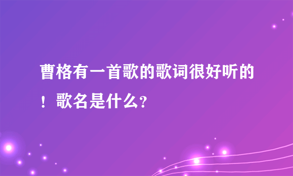 曹格有一首歌的歌词很好听的！歌名是什么？