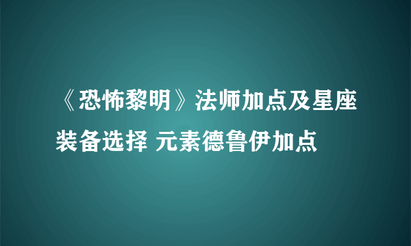 《恐怖黎明》法师加点及星座装备选择 元素德鲁伊加点