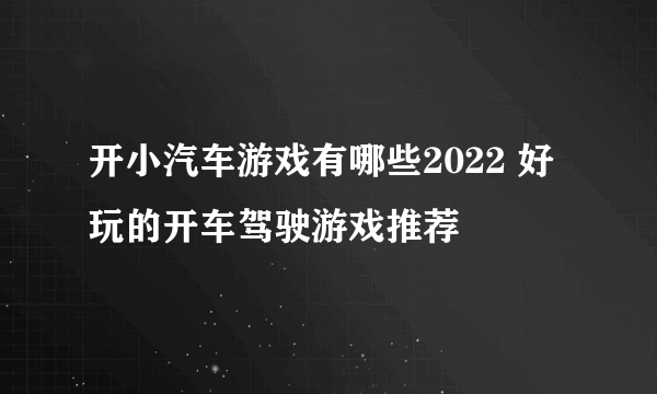 开小汽车游戏有哪些2022 好玩的开车驾驶游戏推荐