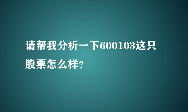 请帮我分析一下600103这只股票怎么样？