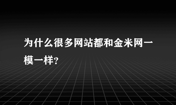 为什么很多网站都和金米网一模一样？