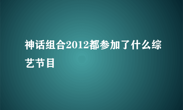 神话组合2012都参加了什么综艺节目